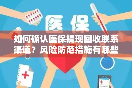 如何确认医保提现回收联系渠道？风险防范措施有哪些？